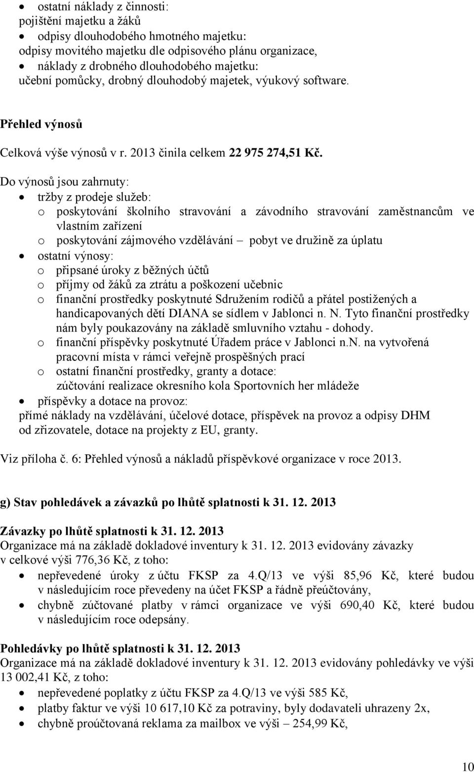 Do výnosů jsou zahrnuty: tržby z prodeje služeb: o poskytování školního stravování a závodního stravování zaměstnancům ve vlastním zařízení o poskytování zájmového vzdělávání pobyt ve družině za