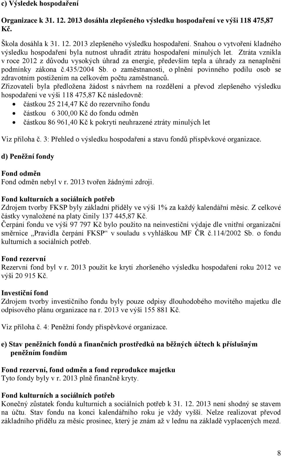 Ztráta vznikla v roce 2012 z důvodu vysokých úhrad za energie, především tepla a úhrady za nenaplnění podmínky zákona č.435/2004 Sb.