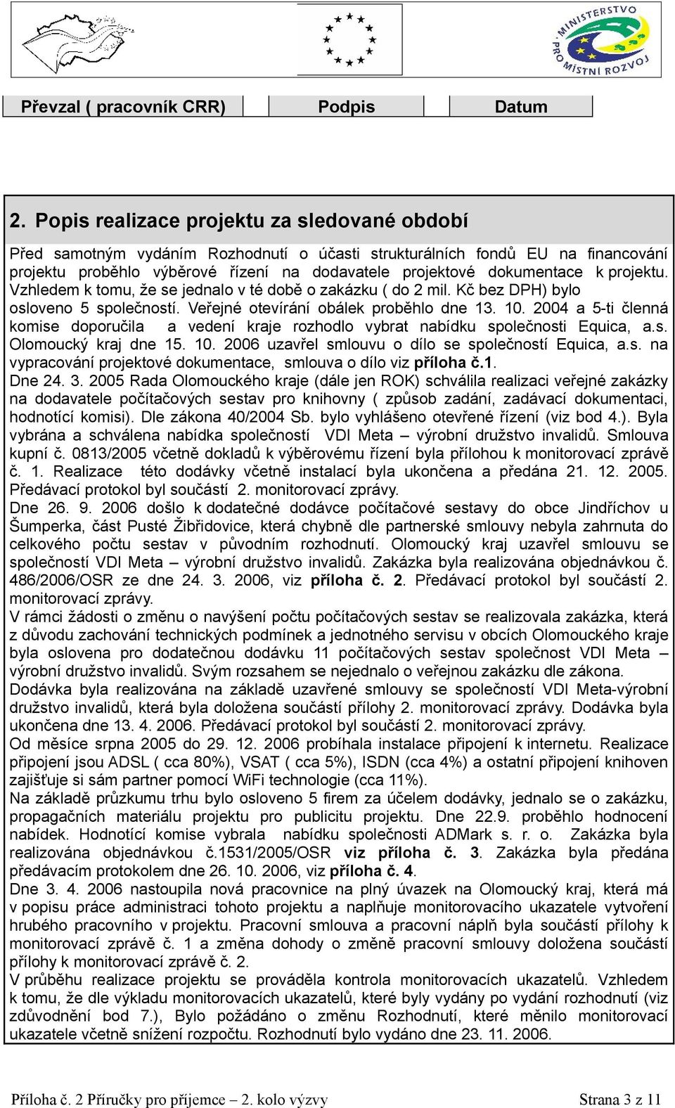 projektu. Vzhledem k tomu, že se jednalo v té době o zakázku ( do 2 mil. Kč bez DPH) bylo osloveno 5 společností. Veřejné otevírání obálek proběhlo dne 13. 10.