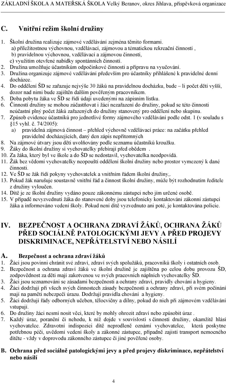 Družina umožňuje účastníkům odpočinkové činnosti a přípravu na vyučování. 3. Družina organizuje zájmové vzdělávání především pro účastníky přihlášené k pravidelné denní docházce. 4.