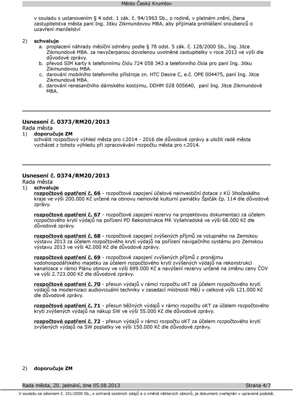 za nevyčerpanou dovolenou uvolněné zastupitelky v roce 2013 ve výši dle důvodové zprávy. b. převod SIM karty k telefonnímu číslu 724 058 343 a telefonního čísla pro paní Ing. Jitku Zikmundovou MBA. c.