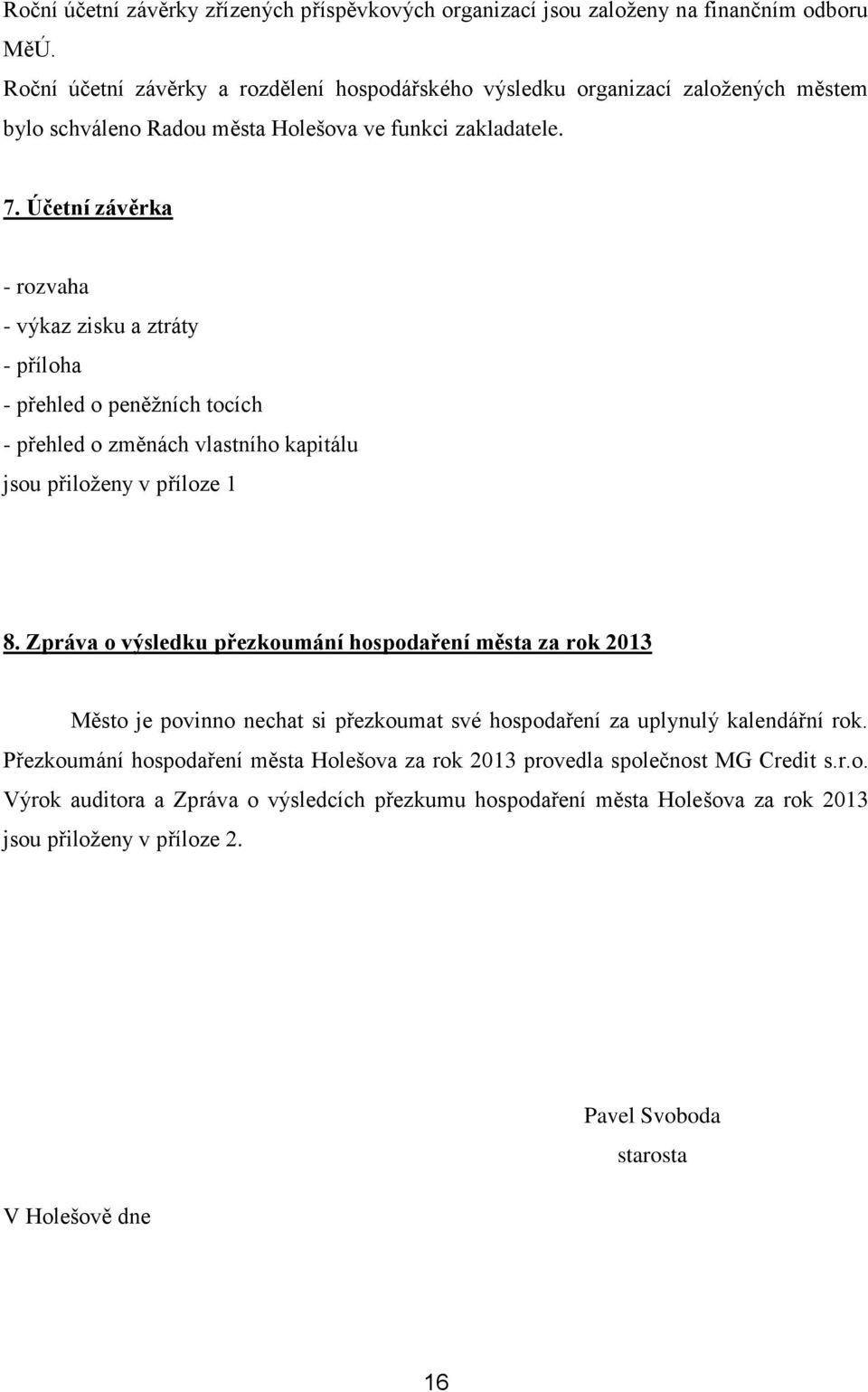 Účetní závěrka - rozvaha - výkaz zisku a ztráty - příloha - přehled o peněžních tocích - přehled o změnách vlastního kapitálu jsou přiloženy v příloze 1 8.