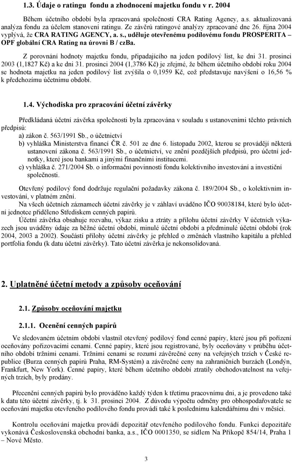 Z porovnání hodnoty majetku fondu, připadajícího na jeden podílový list, ke dni 31. prosinci 2003 (1,1827 Kč) a ke dni 31.