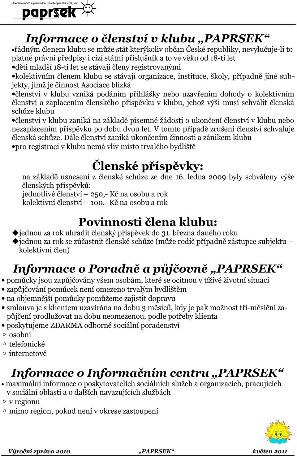 přihlášky nebo uzavřením dohody o kolektivním členství a zaplacením členského příspěvku v klubu, jehož výši musí schválit členská schůze klubu členství v klubu zaniká na základě písemné žádosti o
