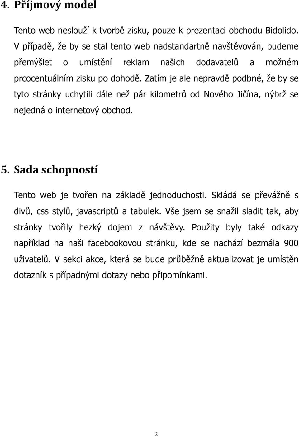 Zatím je ale nepravdě podbné, že by se tyto stránky uchytili dále než pár kilometrů od Nového Jičína, nýbrž se nejedná o internetový obchod. 5.