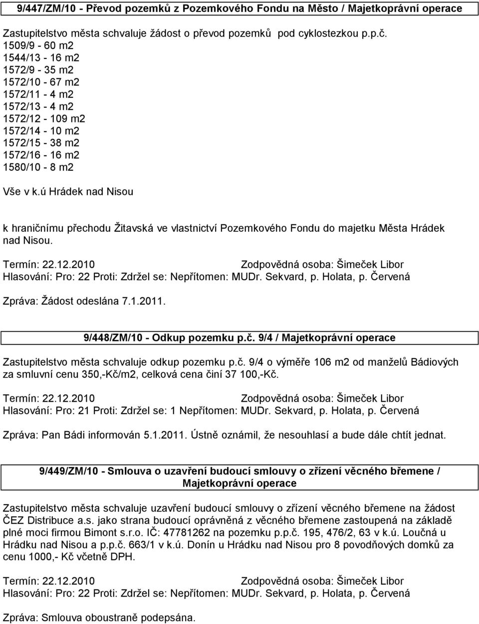 ú Hrádek nad Nisou k hraničnímu přechodu Žitavská ve vlastnictví Pozemkového Fondu do majetku Města Hrádek nad Nisou. Zpráva: Žádost odeslána 7.1.2011. 9/448/ZM/10 - Odkup pozemku p.č. 9/4 / Majetkoprávní operace Zastupitelstvo města schvaluje odkup pozemku p.