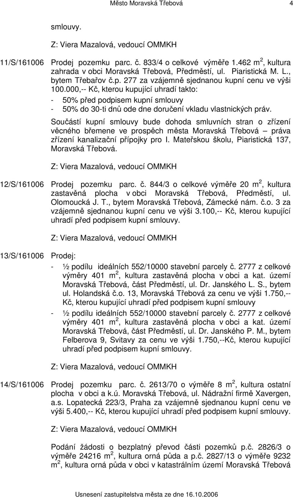 Součástí kupní smlouvy bude dohoda smluvních stran o zřízení věcného břemene ve prospěch města Moravská Třebová práva zřízení kanalizační přípojky pro I.