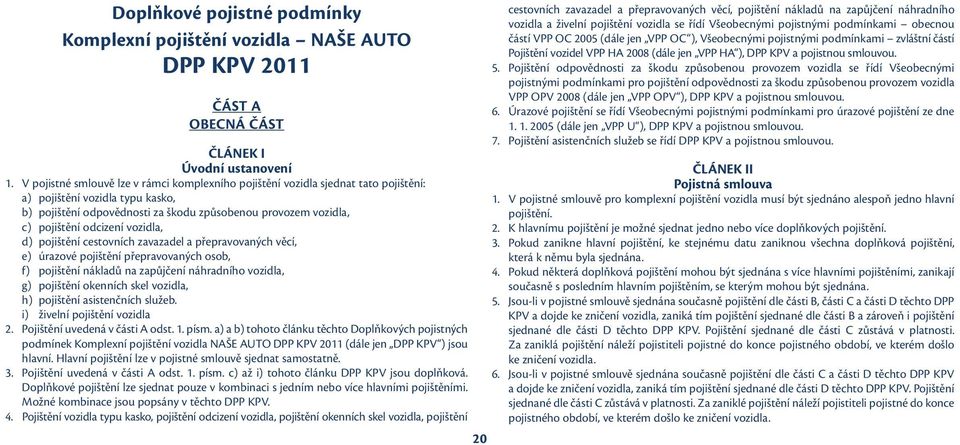 odcizení vozidla, d) pojištění cestovních zavazadel a přepravovaných věcí, e) úrazové pojištění přepravovaných osob, f) pojištění nákladů na zapůjčení náhradního vozidla, g) pojištění okenních skel