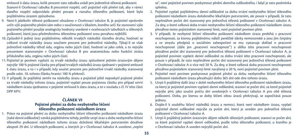 způsobeno. 9. Není-li jakékoliv tělesné poškození obsaženo v Oceňovací tabulce B, je pojistitel oprávněn určit výši pojistného plnění sám nebo v součinnosti s lékařem, kterého určí.