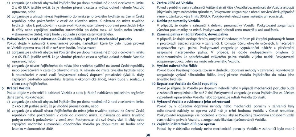 K návratu do místa trvalého bydliště nebo k pokračování v cestě zvolí Poskytovatel takový dopravní prostředek (vlak II. třídy nebo zapůjčení osobního automobilu po dobu max.