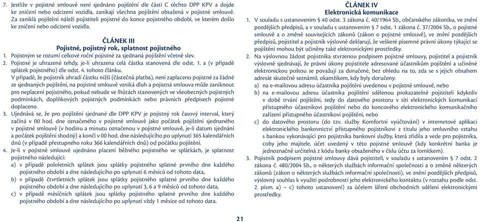 Pojistným se rozumí celkové roční pojistné za sjednaná pojištění včetně slev. 2. Pojistné je uhrazené tehdy, je-li uhrazena celá částka stanovená dle odst. 1.