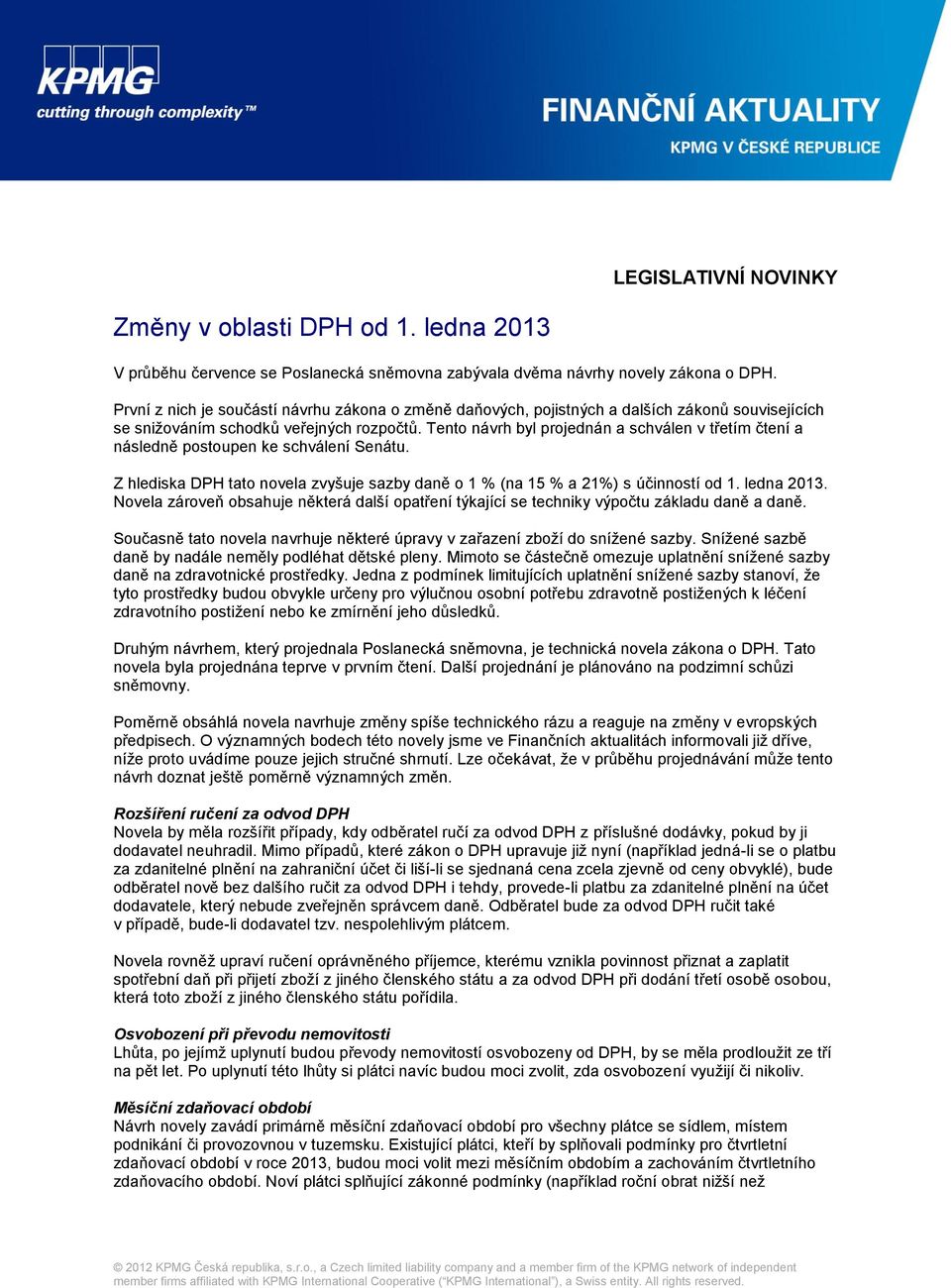 Tento návrh byl projednán a schválen v třetím čtení a následně postoupen ke schválení Senátu. Z hlediska DPH tato novela zvyšuje sazby daně o 1 % (na 15 % a 21%) s účinností od 1. ledna 2013.