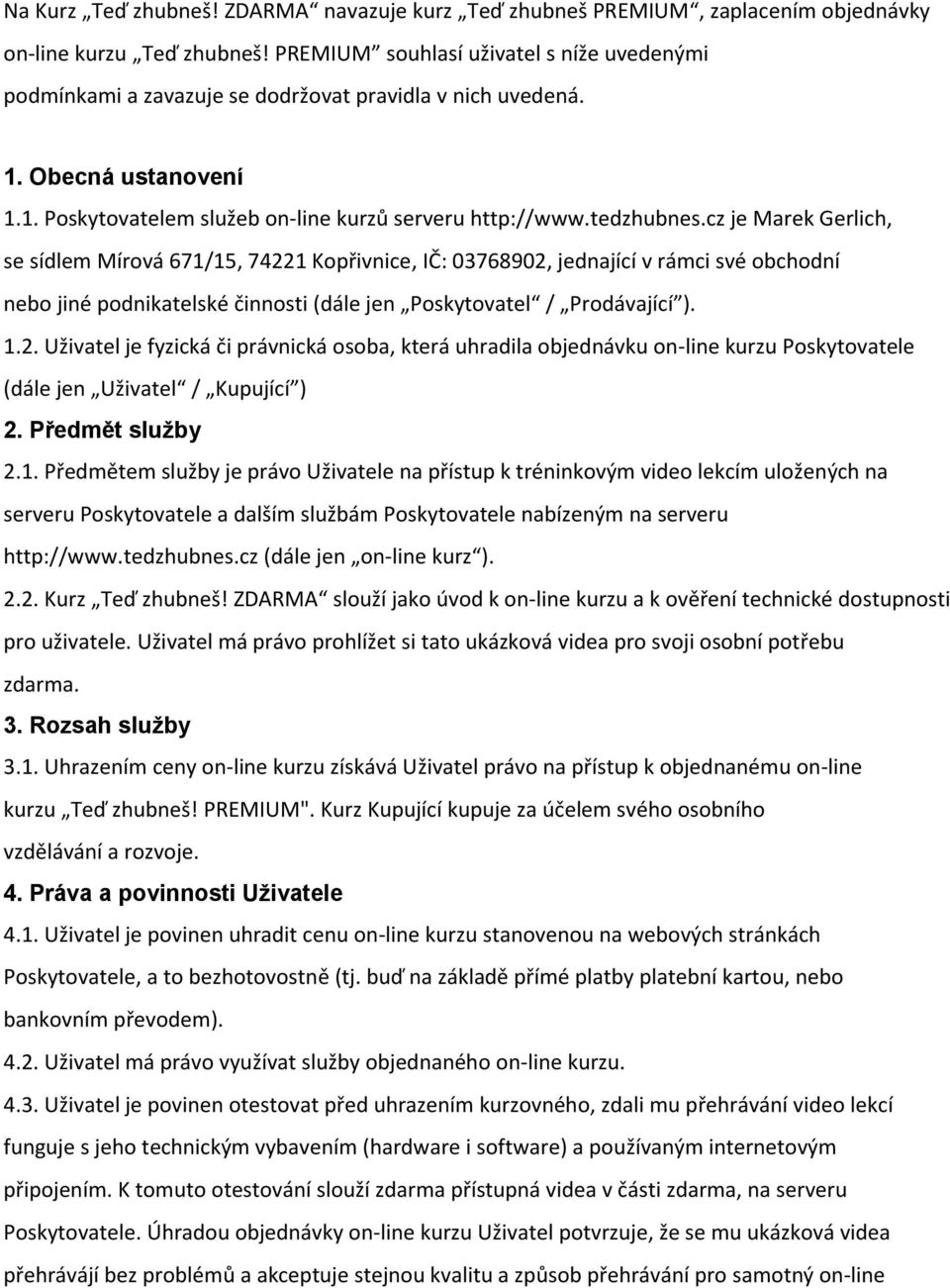 cz je Marek Gerlich, se sídlem Mírová 671/15, 74221 Kopřivnice, IČ: 03768902, jednající v rámci své obchodní nebo jiné podnikatelské činnosti (dále jen Poskytovatel / Prodávající ). 1.2. Uživatel je fyzická či právnická osoba, která uhradila objednávku on line kurzu Poskytovatele (dále jen Uživatel / Kupující ) 2.