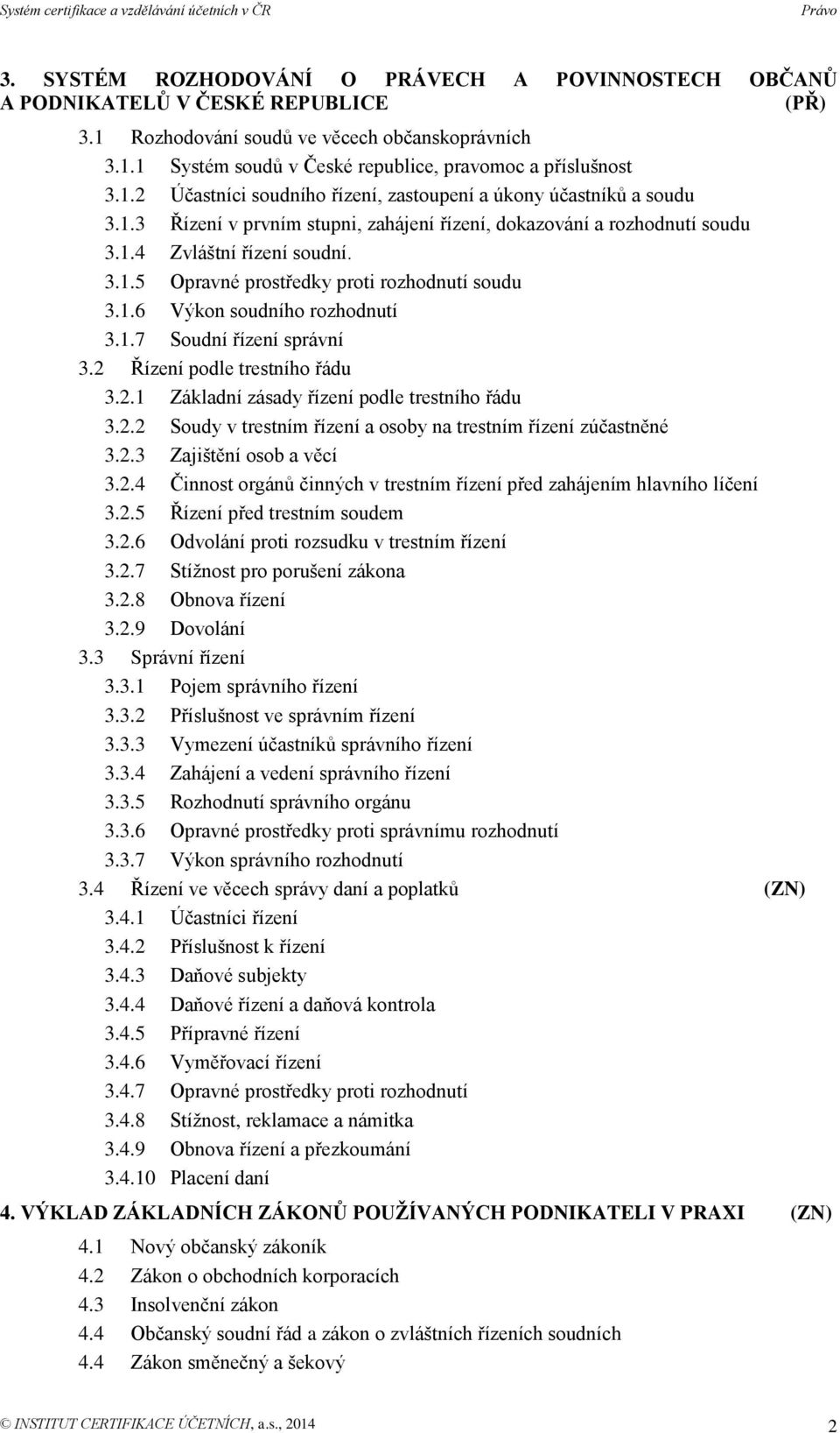 1.6 Výkon soudního rozhodnutí 3.1.7 Soudní řízení správní 3.2 Řízení podle trestního řádu 3.2.1 Základní zásady řízení podle trestního řádu 3.2.2 Soudy v trestním řízení a osoby na trestním řízení zúčastněné 3.