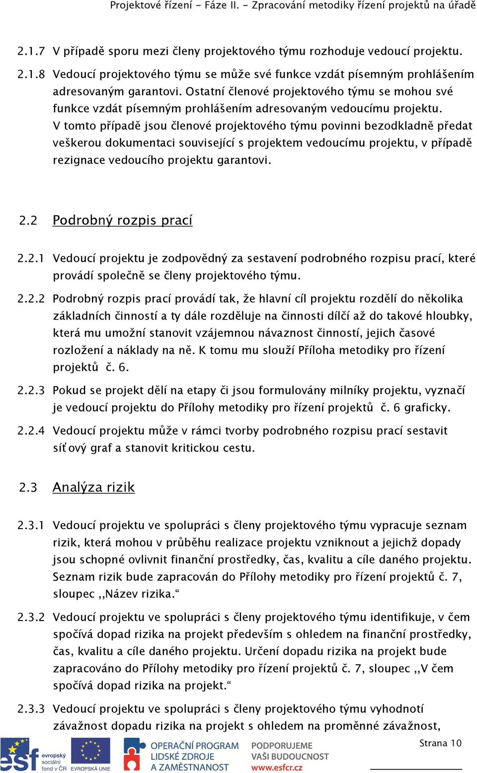 V tomto případě jsou členové projektového týmu povinni bezodkladně předat veškerou dokumentaci související s projektem vedoucímu projektu, v případě rezignace vedoucího projektu garantovi. 2.