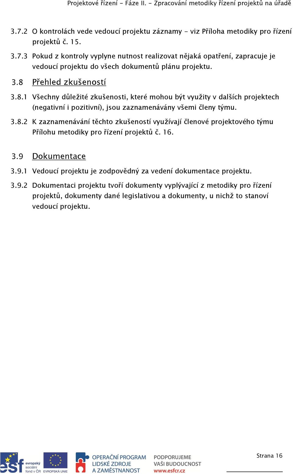 16. 3.9 Dokumentace 3.9.1 Vedoucí projektu je zodpovědný za vedení dokumentace projektu. 3.9.2 Dokumentaci projektu tvoří dokumenty vyplývající z metodiky pro řízení projektů, dokumenty dané legislativou a dokumenty, u nichž to stanoví vedoucí projektu.