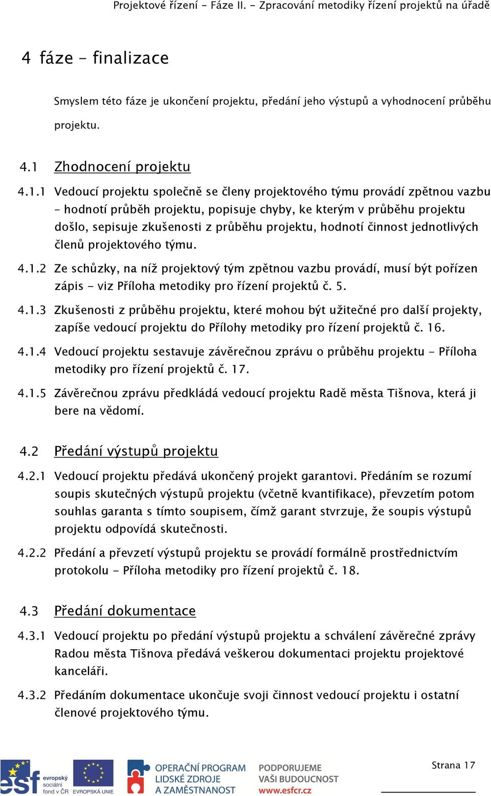 1 Vedoucí projektu společně se členy projektového týmu provádí zpětnou vazbu hodnotí průběh projektu, popisuje chyby, ke kterým v průběhu projektu došlo, sepisuje zkušenosti z průběhu projektu,