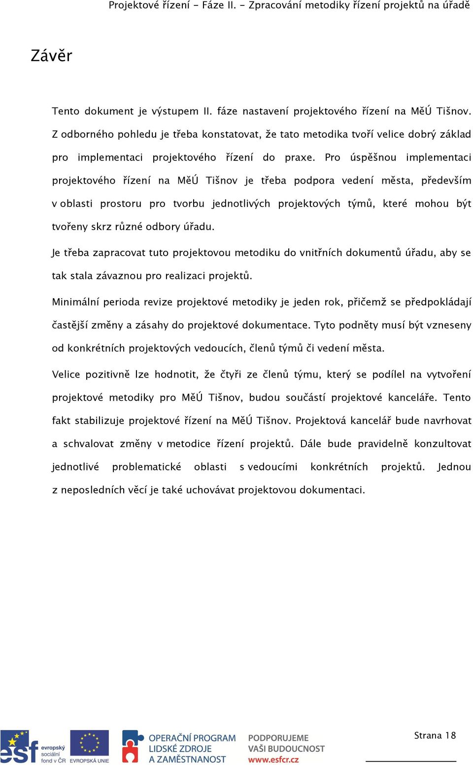 Pro úspěšnou implementaci projektového řízení na MěÚ Tišnov je třeba podpora vedení města, především v oblasti prostoru pro tvorbu jednotlivých projektových týmů, které mohou být tvořeny skrz různé