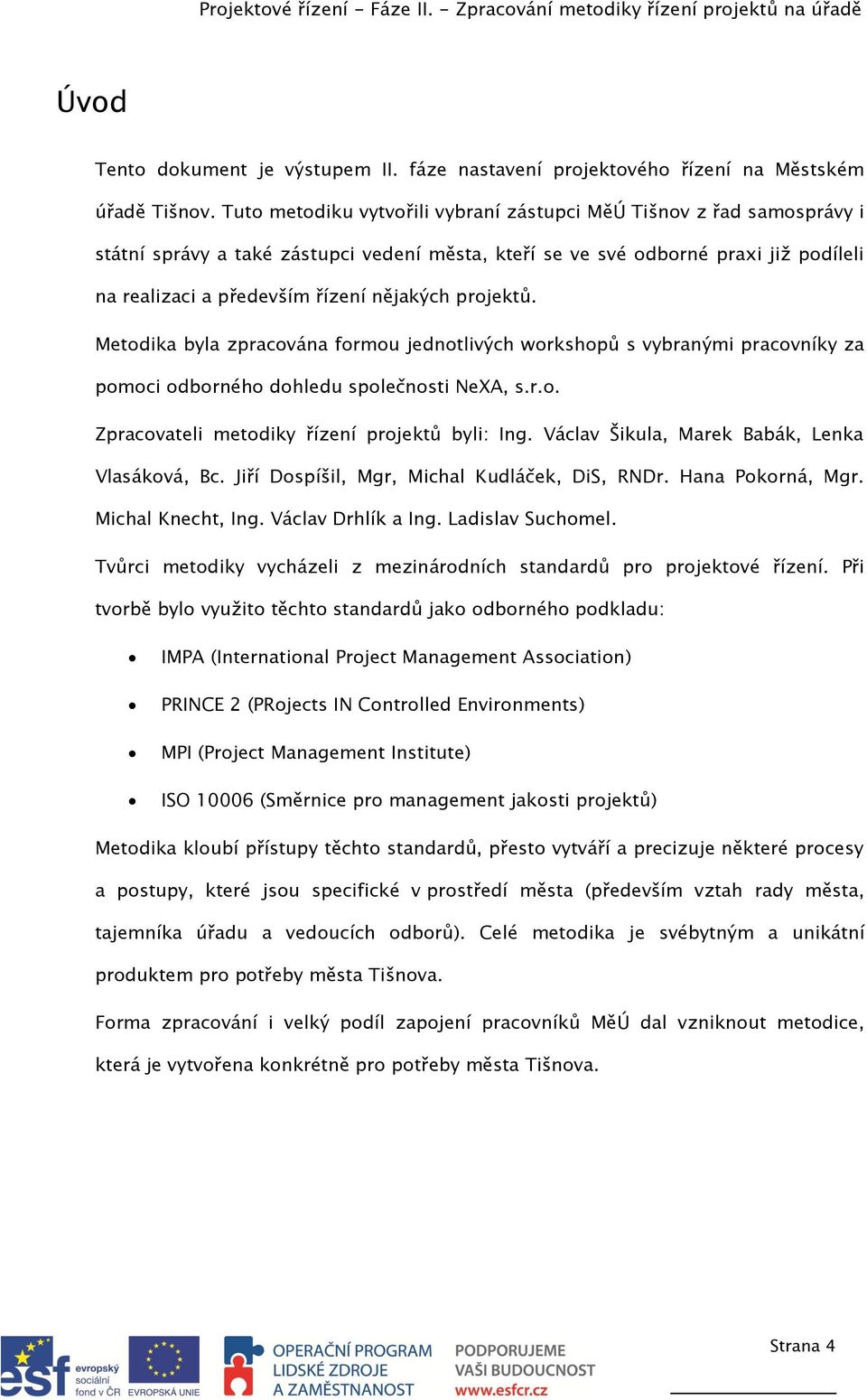 projektů. Metodika byla zpracována formou jednotlivých workshopů s vybranými pracovníky za pomoci odborného dohledu společnosti NeXA, s.r.o. Zpracovateli metodiky řízení projektů byli: Ing.