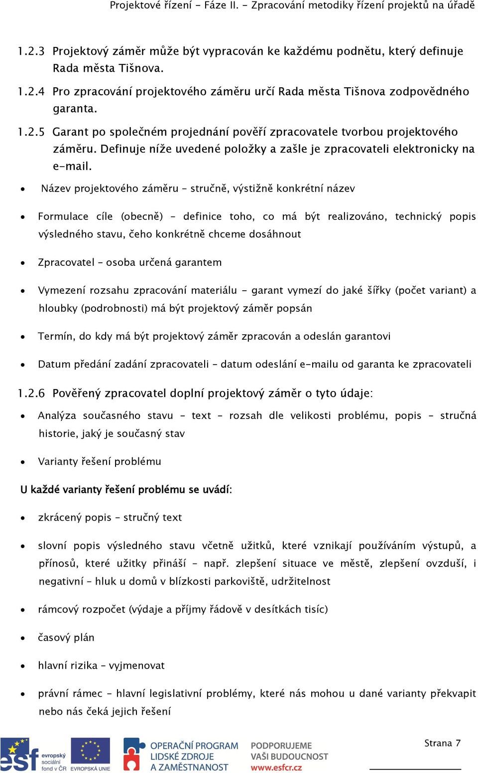 Název projektového záměru stručně, výstižně konkrétní název Formulace cíle (obecně) definice toho, co má být realizováno, technický popis výsledného stavu, čeho konkrétně chceme dosáhnout Zpracovatel