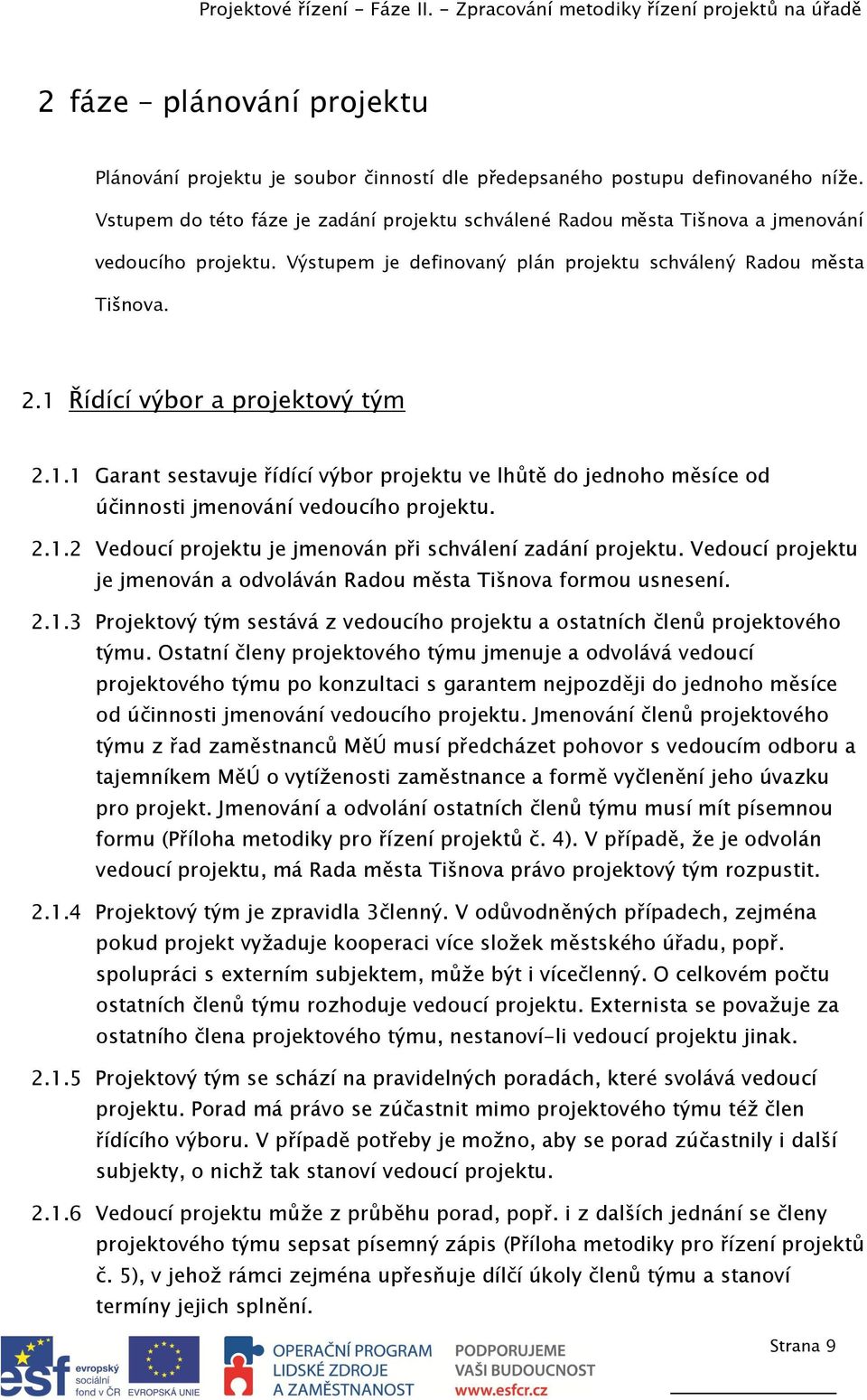 1 Řídící výbor a projektový tým 2.1.1 Garant sestavuje řídící výbor projektu ve lhůtě do jednoho měsíce od účinnosti jmenování vedoucího projektu. 2.1.2 Vedoucí projektu je jmenován při schválení zadání projektu.