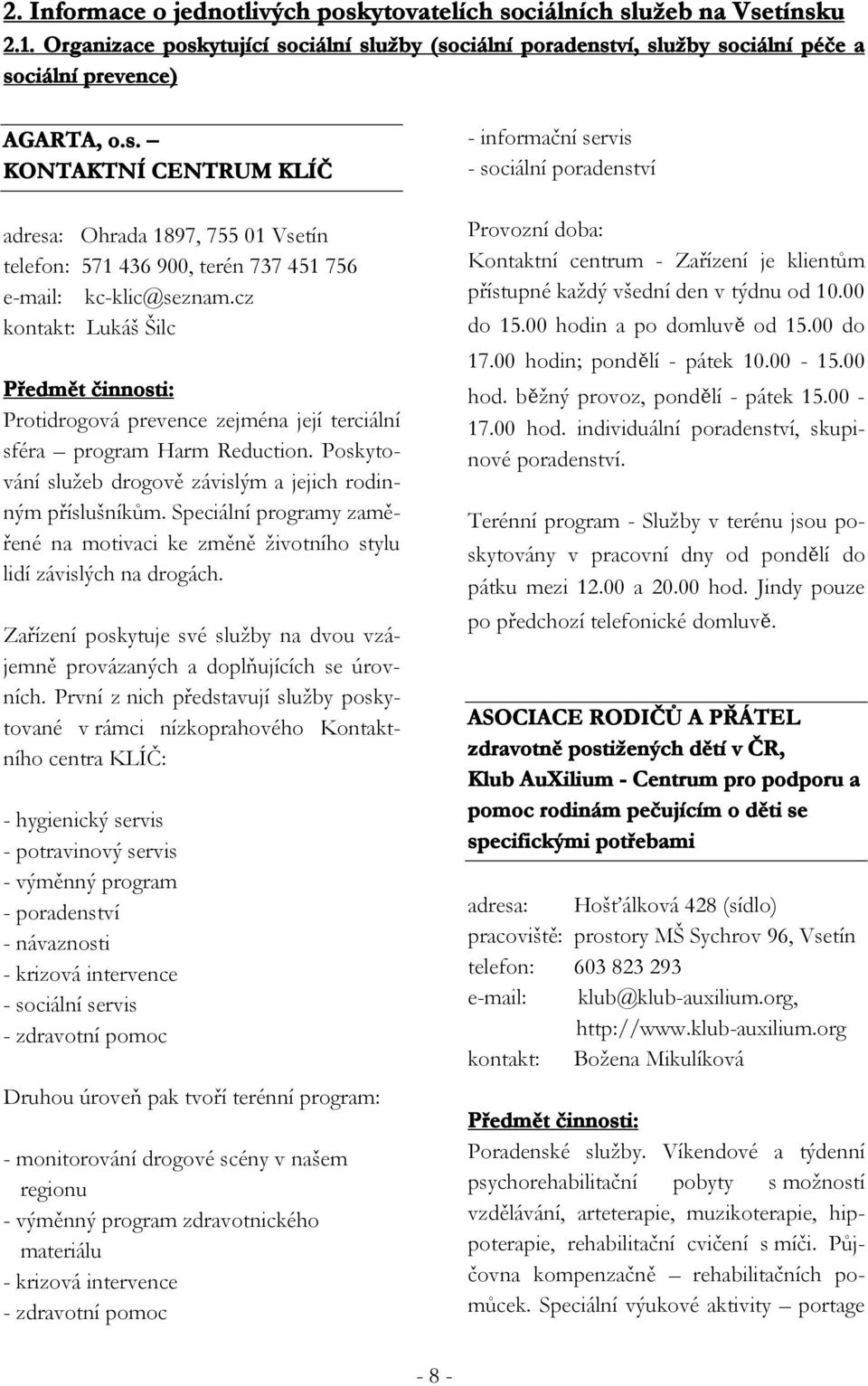 Speciální programy zaměřené na motivaci ke změně životního stylu lidí závislých na drogách. Zařízení poskytuje své služby na dvou vzájemně provázaných a doplňujících se úrovních.