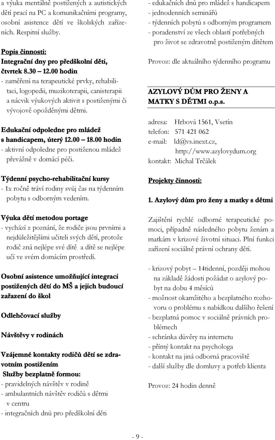 00 hodin - zaměření na terapeutické prvky, rehabilitaci, logopedii, muzikoterapii, canisterapii a nácvik výukových aktivit s postiženými či vývojově opožděnými dětmi.