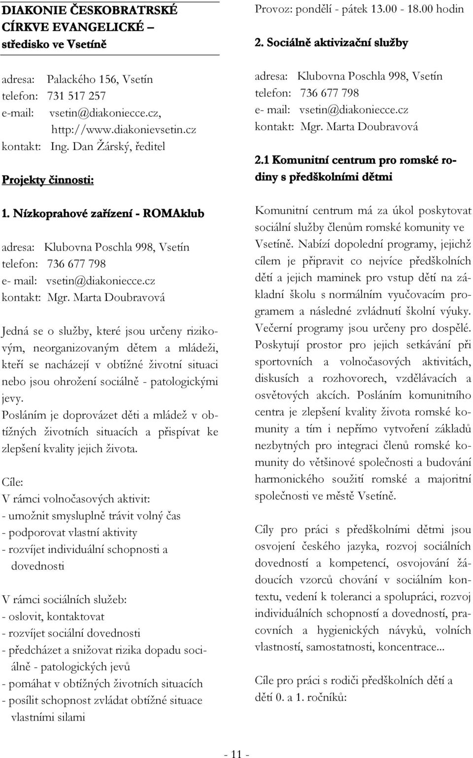 Marta Doubravová Jedná se o služby, které jsou určeny rizikovým, neorganizovaným dětem a mládeži, kteří se nacházejí v obtížné životní situaci nebo jsou ohrožení sociálně - patologickými jevy.