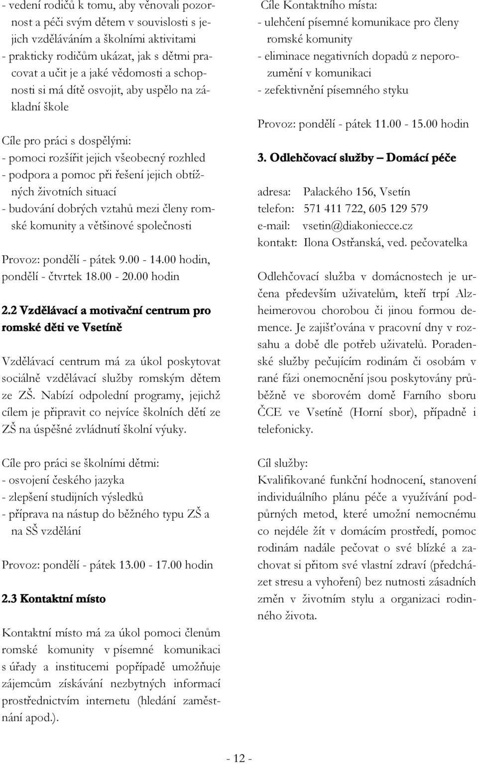budování dobrých vztahů mezi členy romské komunity a většinové společnosti Provoz: pondělí - pátek 9.00-14.00 hodin, pondělí - čtvrtek 18.00-20.00 hodin 2.