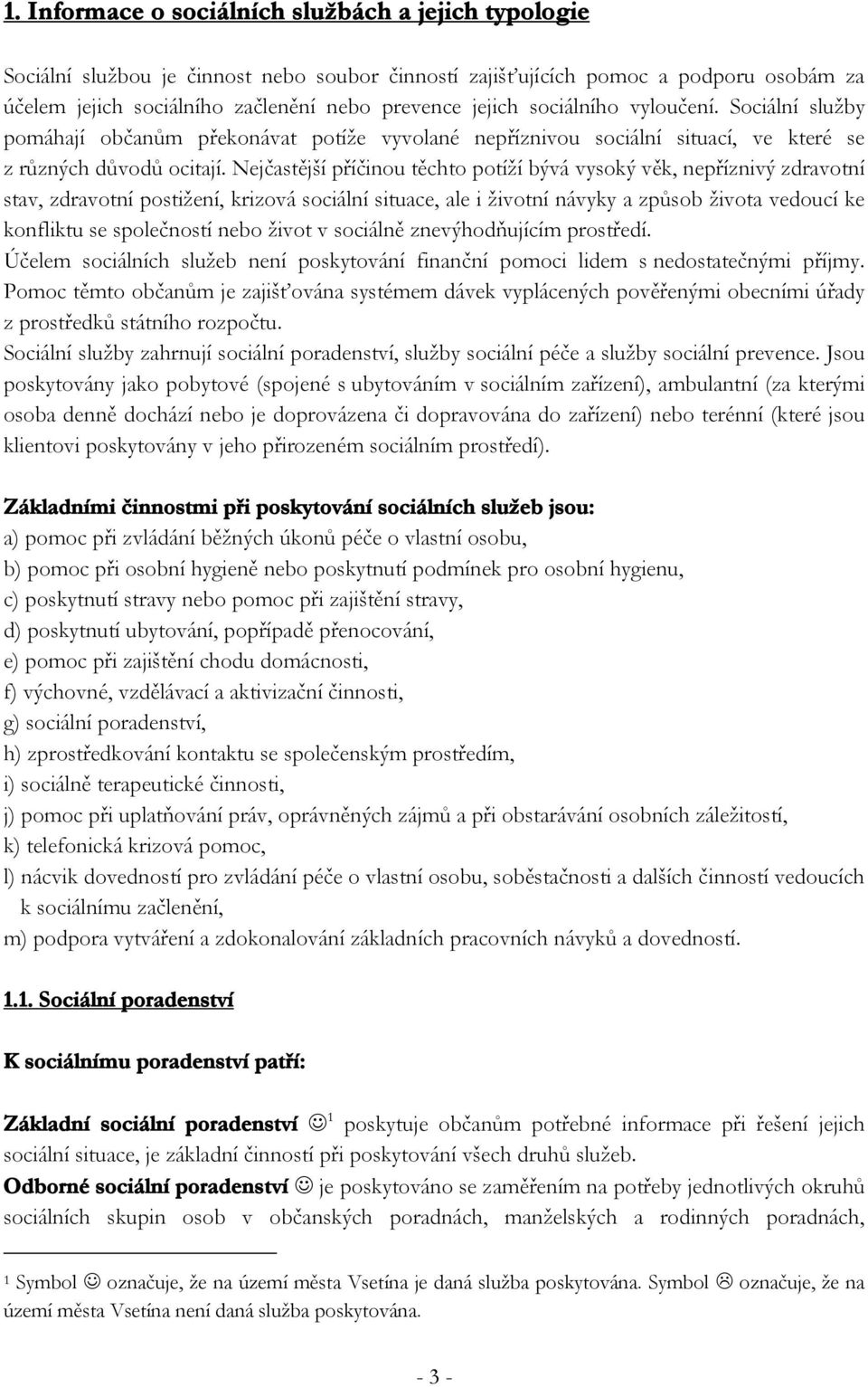Nejčastější příčinou těchto potíží bývá vysoký věk, nepříznivý zdravotní stav, zdravotní postižení, krizová sociální situace, ale i životní návyky a způsob života vedoucí ke konfliktu se společností