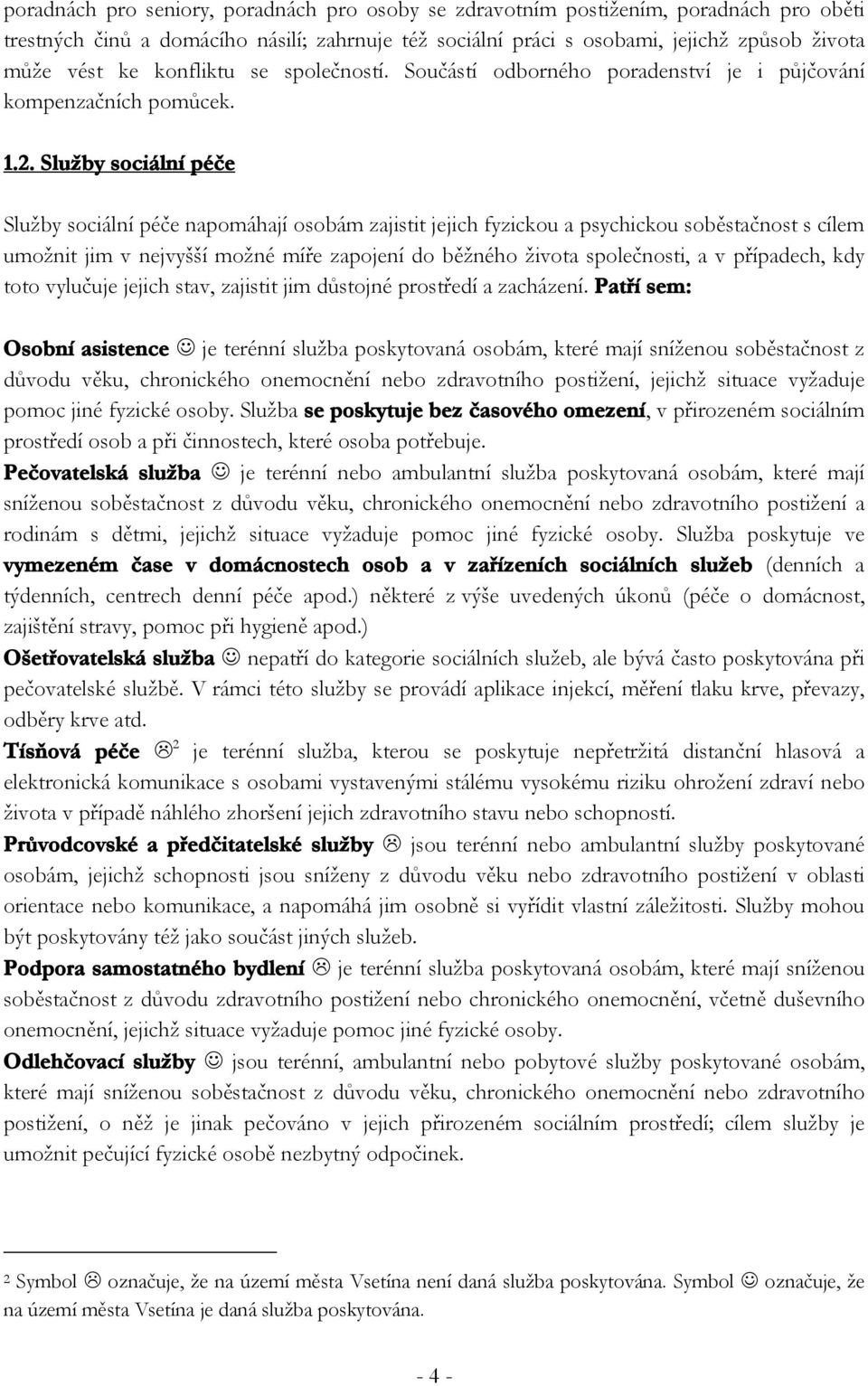 Služby sociální péče Služby sociální péče napomáhají osobám zajistit jejich fyzickou a psychickou soběstačnost s cílem umožnit jim v nejvyšší možné míře zapojení do běžného života společnosti, a v