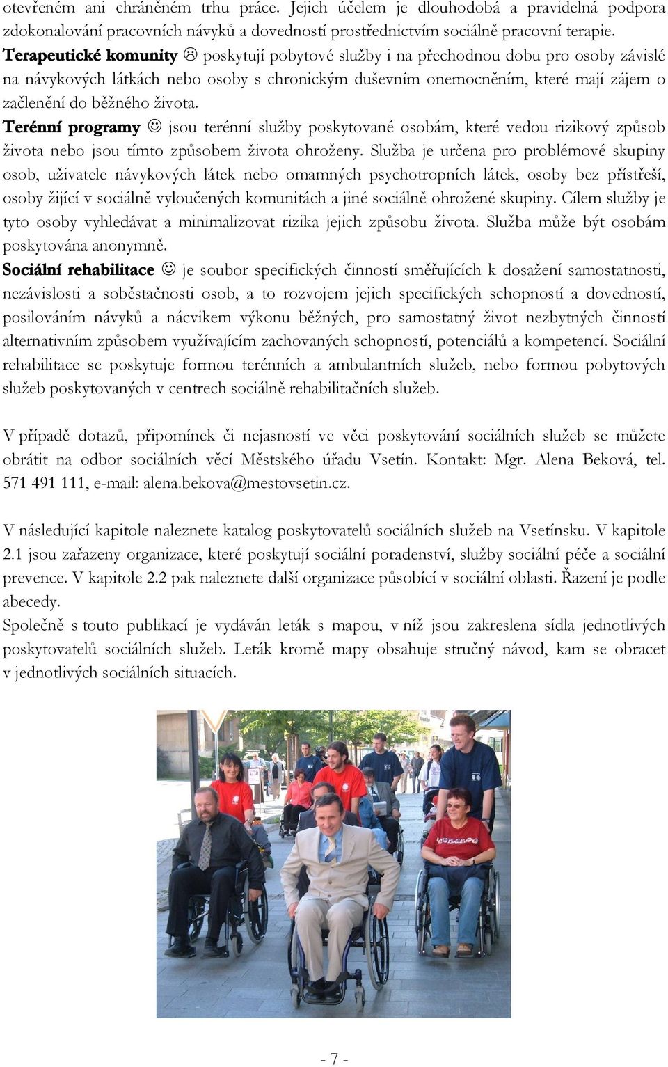života. Terénní programy jsou terénní služby poskytované osobám, které vedou rizikový způsob života nebo jsou tímto způsobem života ohroženy.