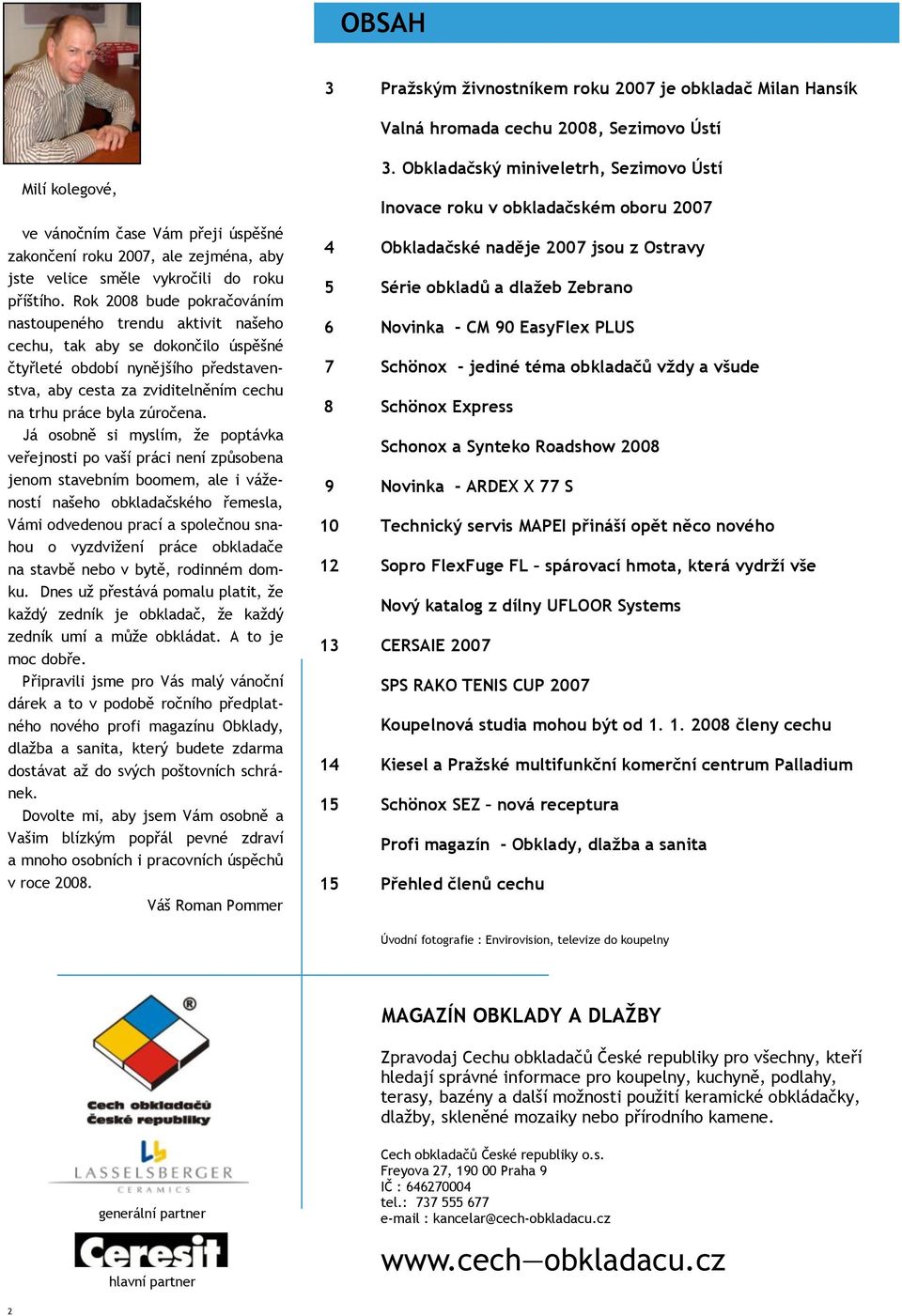 Rok 2008 bude pokračováním nastoupeného trendu aktivit našeho cechu, tak aby se dokončilo úspěšné čtyřleté období nynějšího představenstva, aby cesta za zviditelněním cechu na trhu práce byla
