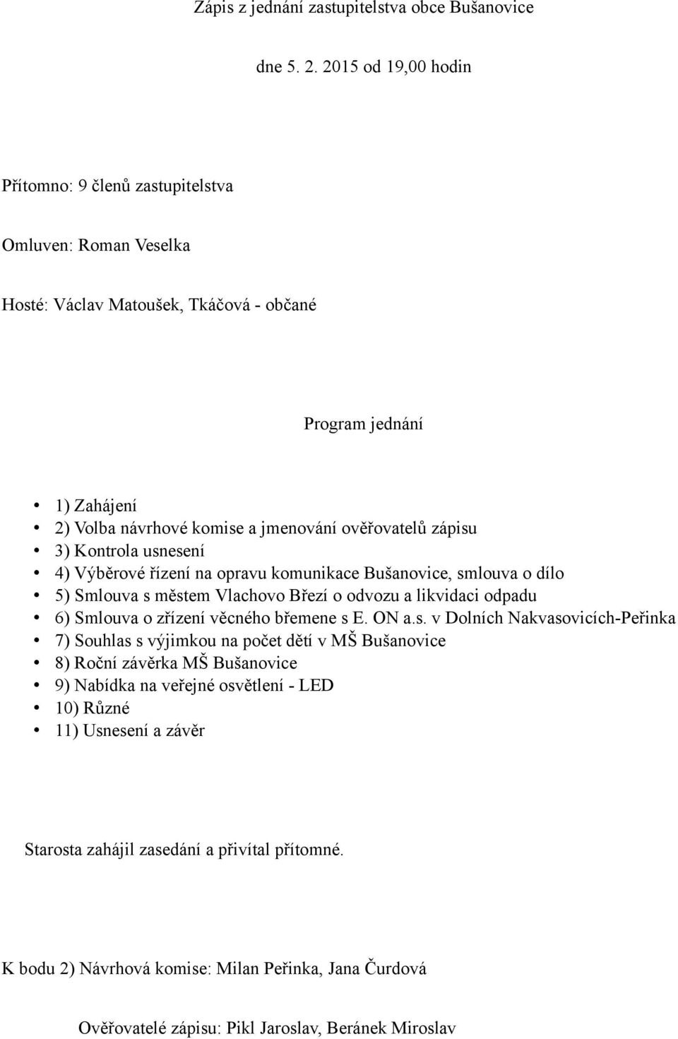 zápisu 3) Kontrola usnesení 4) Výběrové řízení na opravu komunikace Bušanovice, smlouva o dílo 5) Smlouva s městem Vlachovo Březí o odvozu a likvidaci odpadu 6) Smlouva o zřízení věcného břemene s E.