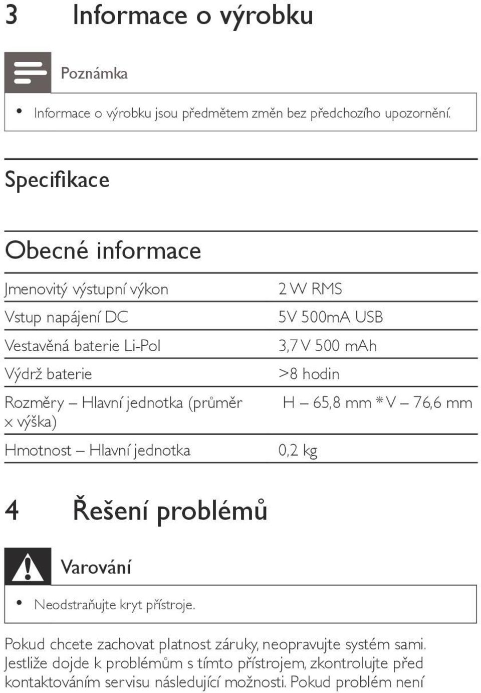 výška) Hmotnost Hlavní jednotka 2 W RMS 5V 500mA USB 3,7 V 500 mah >8 hodin H 65,8 mm * V 76,6 mm 0,2 kg 4 Řešení problémů Varování Neodstraňujte