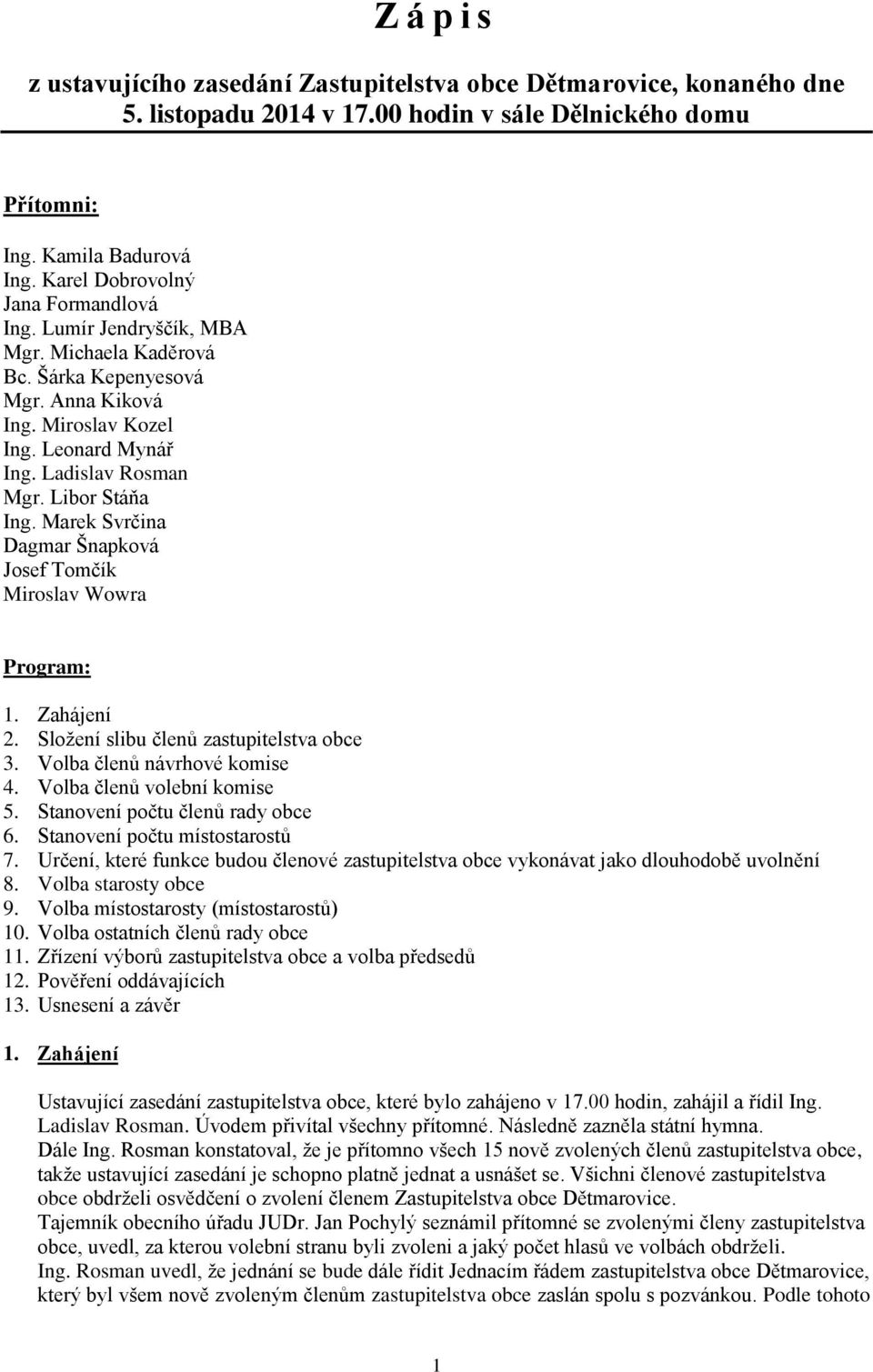 Libor Stáňa Ing. Marek Svrčina Dagmar Šnapková Josef Tomčík Miroslav Wowra Program: 1. Zahájení 2. Složení slibu členů zastupitelstva obce 3. Volba členů návrhové komise 4.