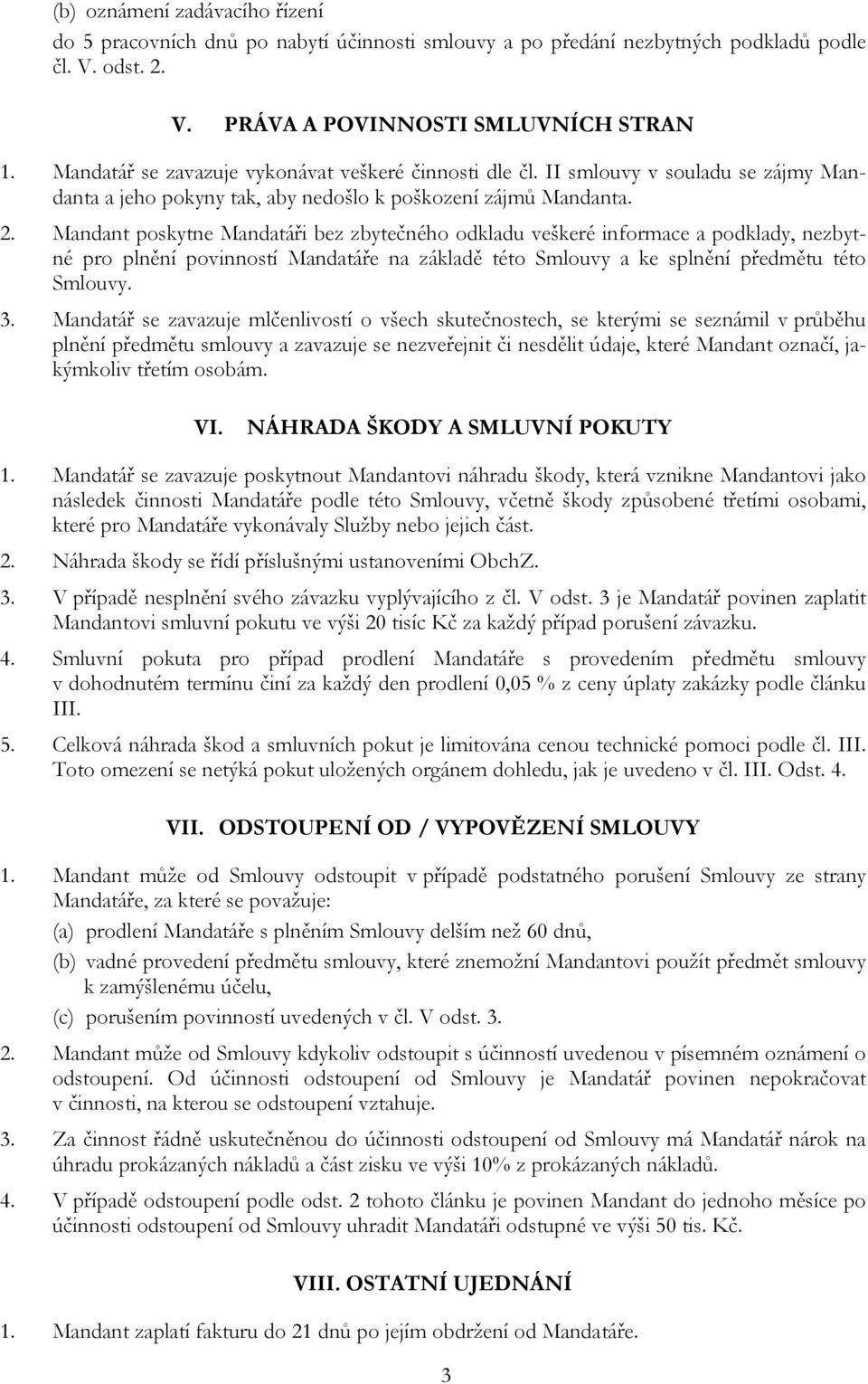 Mandant poskytne Mandatáři bez zbytečného odkladu veškeré informace a podklady, nezbytné pro plnění povinností Mandatáře na základě této Smlouvy a ke splnění předmětu této Smlouvy. 3.