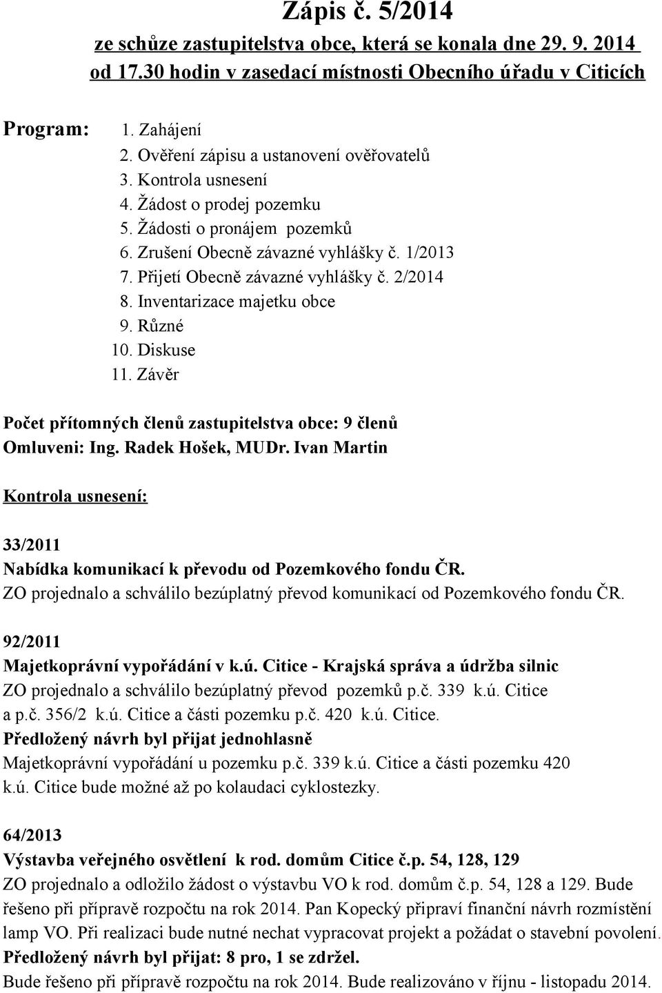 2/2014 8. Inventarizace majetku obce 9. Různé 10. Diskuse 11. Závěr Počet přítomných členů zastupitelstva obce: 9 členů Omluveni: Ing. Radek Hošek, MUDr.