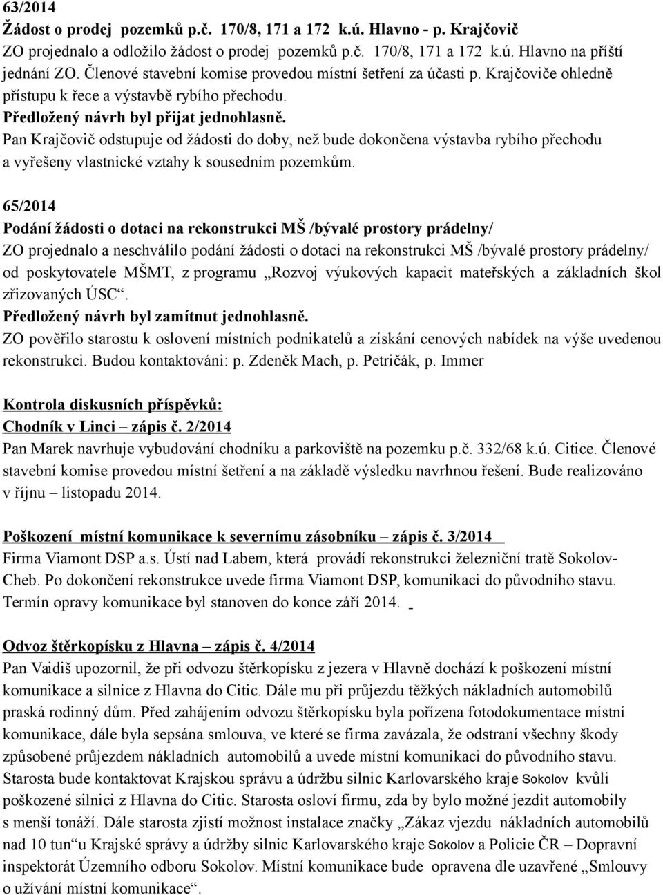 Pan Krajčovič odstupuje od žádosti do doby, než bude dokončena výstavba rybího přechodu a vyřešeny vlastnické vztahy k sousedním pozemkům.