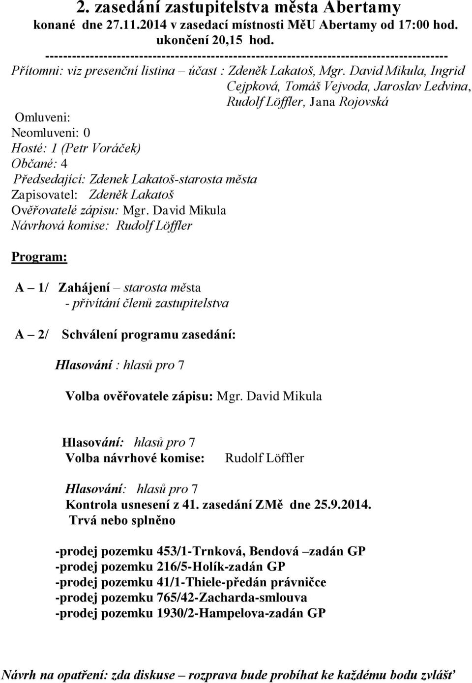 David Mikula, Ingrid Cejpková, Tomáš Vejvoda, Jaroslav Ledvina, Rudolf Löffler, Jana Rojovská Omluveni: Neomluveni: 0 Hosté: 1 (Petr Voráček) Občané: 4 Předsedající: Zdenek Lakatoš-starosta města