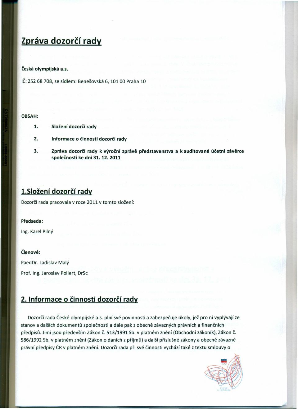 složení dozorčí rady Dozorčí rada pracovala v roce 2011 v tomto složení: Předseda: Ing. Karel Pilný Členové: PaedDr. Ladislav Malý Prof. Ing. Jaroslav Pollert, DrSc 2.