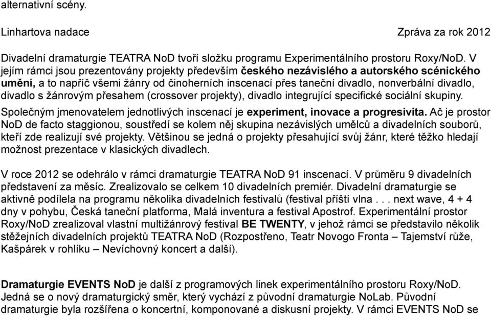 divadlo s žánrovým přesahem (crossover projekty), divadlo integrující specifické sociální skupiny. Společným jmenovatelem jednotlivých inscenací je experiment, inovace a progresivita.