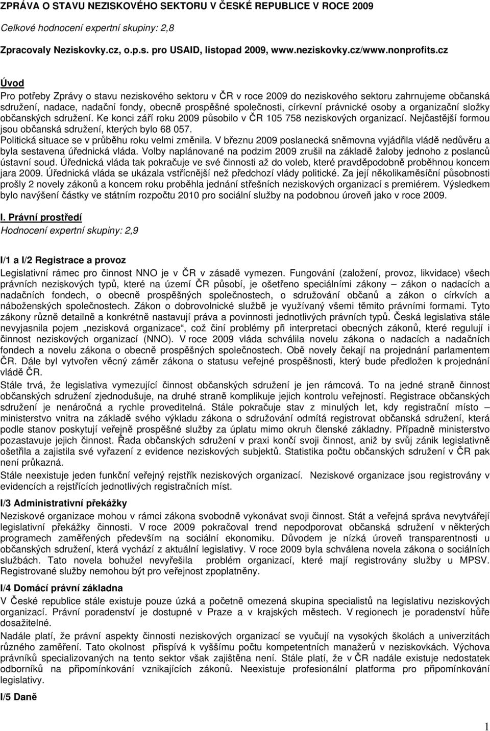 osoby a organizační složky občanských sdružení. Ke konci září roku 2009 působilo v ČR 105 758 neziskových organizací. Nejčastější formou jsou občanská sdružení, kterých bylo 68 057.