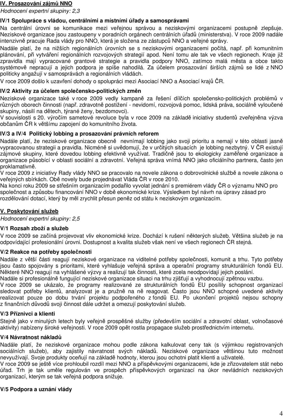 V roce 2009 nadále intenzivně pracuje Rada vlády pro NNO, která je složena ze zástupců NNO a veřejné správy.