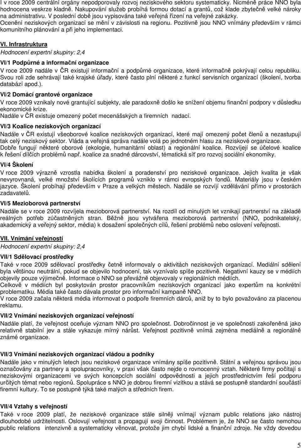 Ocenění neziskových organizací se mění v závislosti na regionu. Pozitivně jsou NNO vnímány především v rámci komunitního plánování a při jeho implementaci. VI.