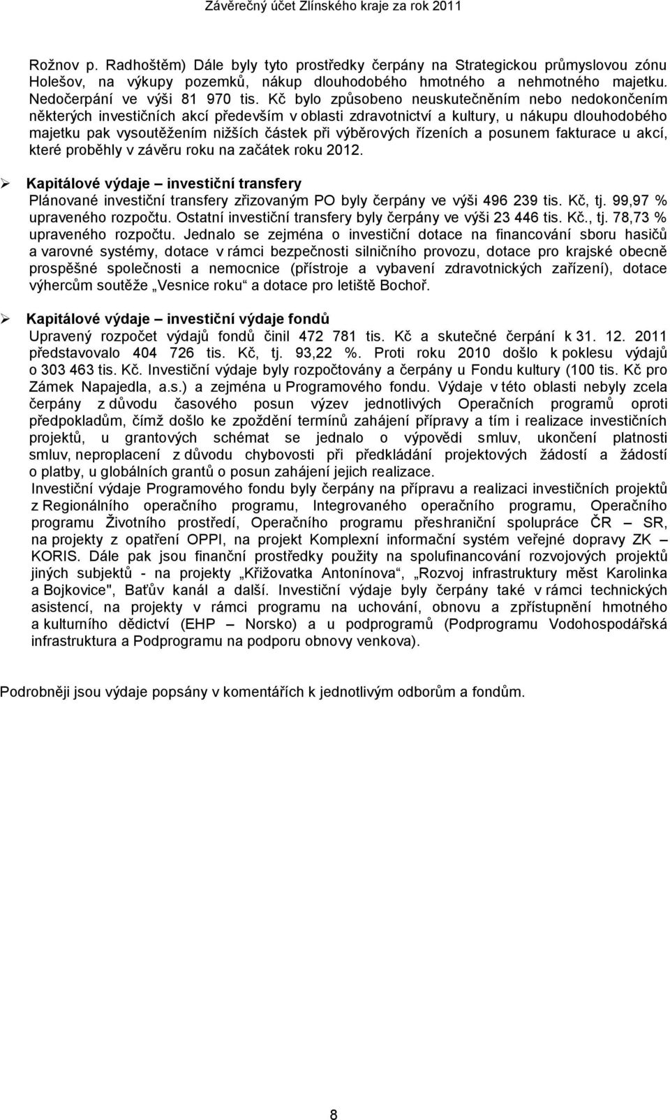 Kč bylo způsobeno neuskutečněním nebo nedokončením některých investičních akcí především v oblasti zdravotnictví a kultury, u nákupu dlouhodobého majetku pak vysoutěžením nižších částek při