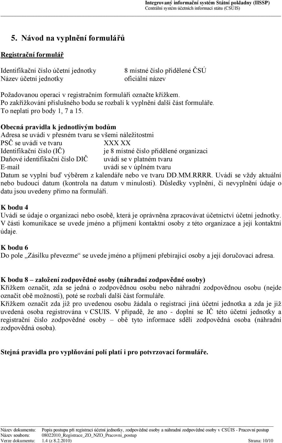 Obecná pravidla k jednotlivým bodům Adresa se uvádí v přesném tvaru se všemi náležitostmi PSČ se uvádí ve tvaru XXX XX Identifikační číslo (IČ) je 8 místné číslo přidělené organizaci Daňové