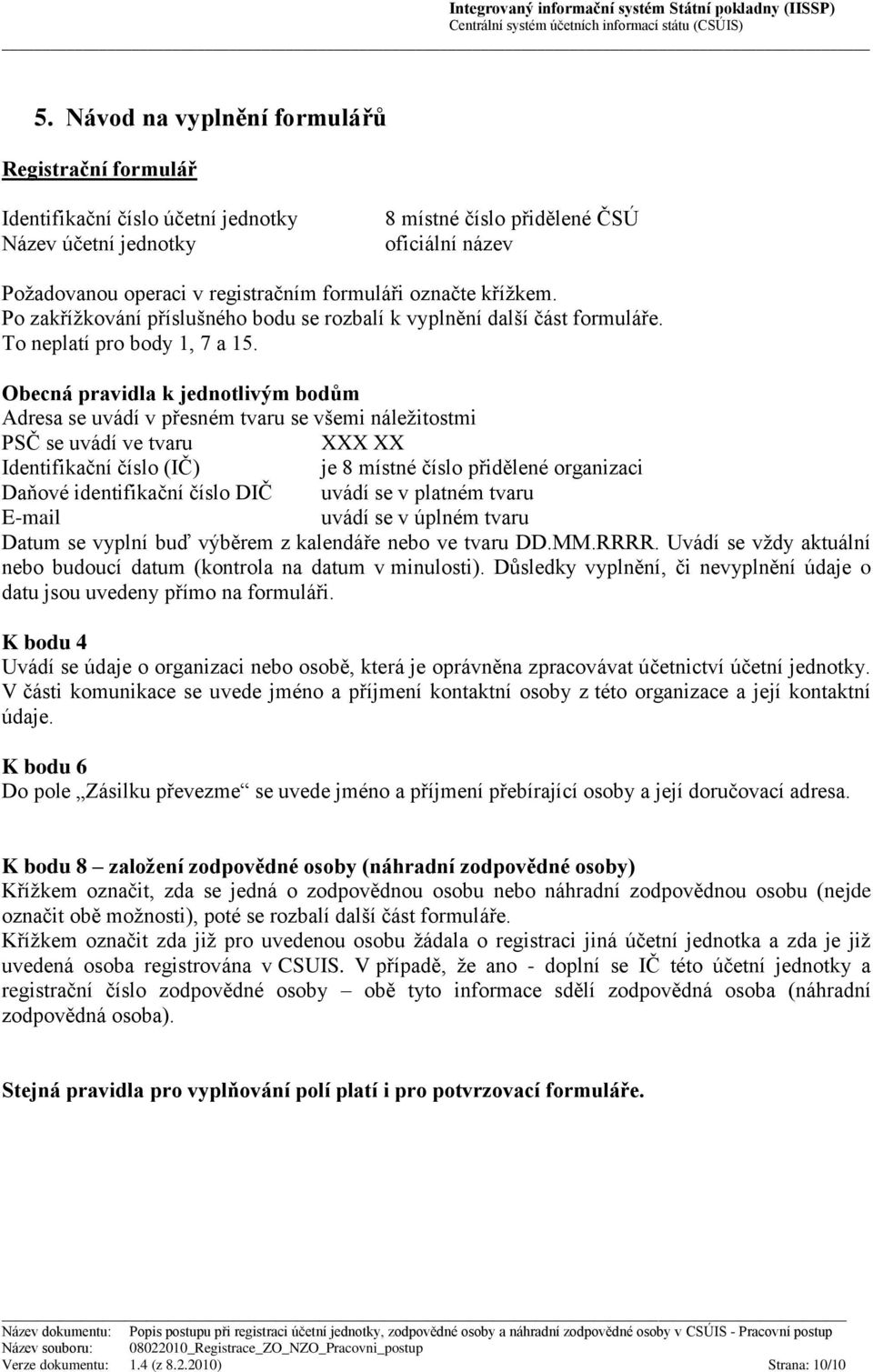 Obecná pravidla k jednotlivým bodům Adresa se uvádí v přesném tvaru se všemi náležitostmi PSČ se uvádí ve tvaru XXX XX Identifikační číslo (IČ) je 8 místné číslo přidělené organizaci Daňové