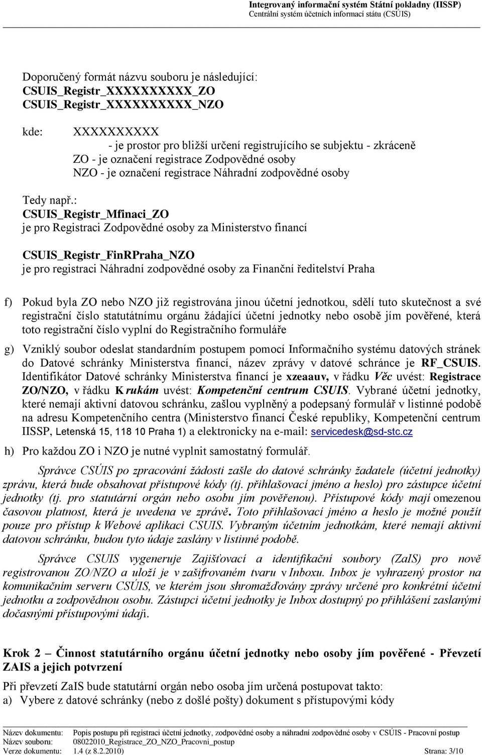 : CSUIS_Registr_Mfinaci_ZO je pro Registraci Zodpovědné osoby za Ministerstvo financí CSUIS_Registr_FinRPraha_NZO je pro registraci Náhradní zodpovědné osoby za Finanční ředitelství Praha f) Pokud