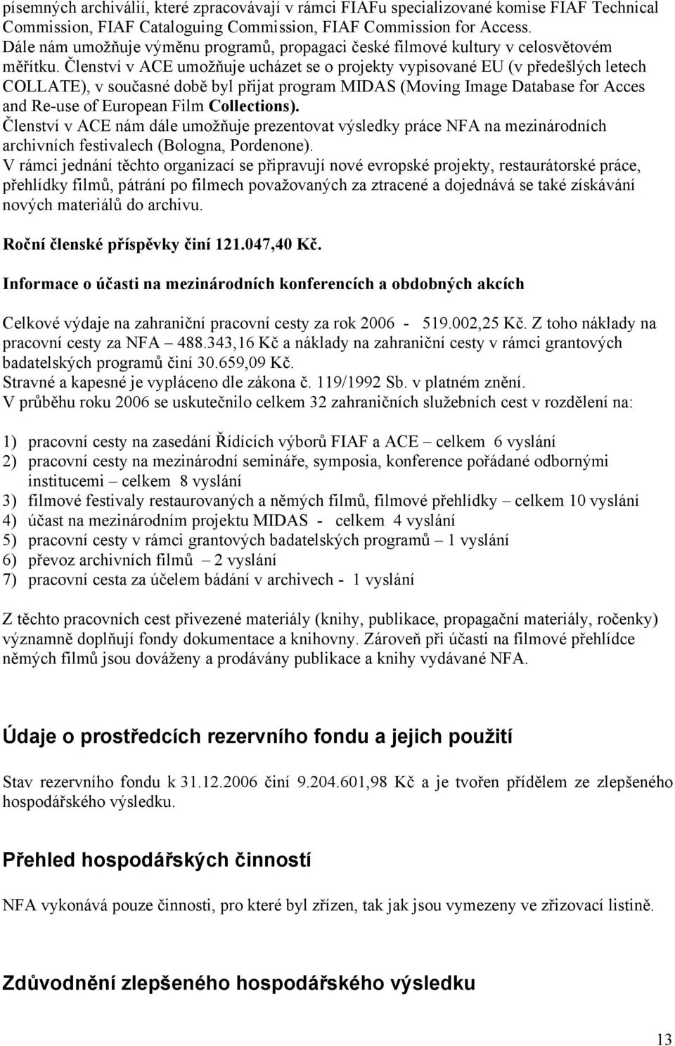 Členství v ACE umožňuje ucházet se o projekty vypisované EU (v předešlých letech COLLATE), v současné době byl přijat program MIDAS (Moving Image Database for Acces and Re-use of European Film